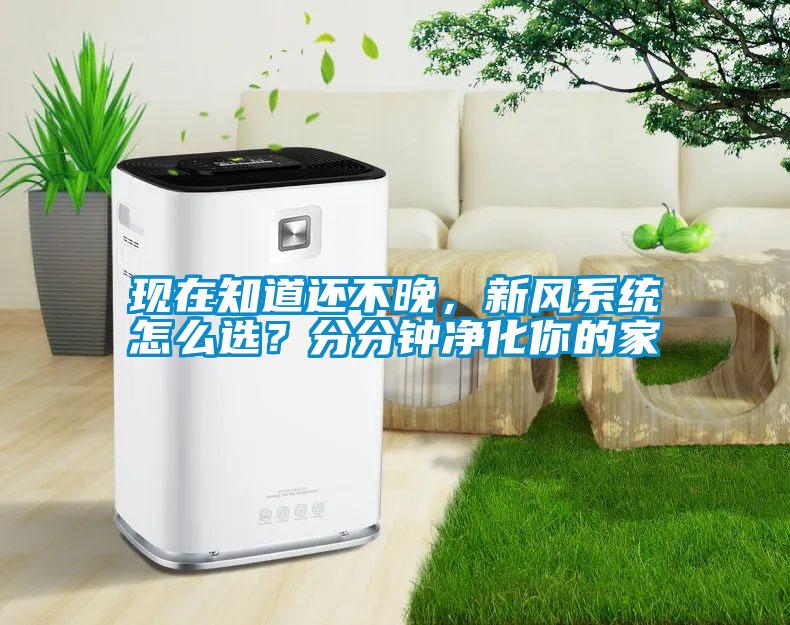 現(xiàn)在知道還不晚，新風(fēng)系統(tǒng)怎么選？分分鐘凈化你的家