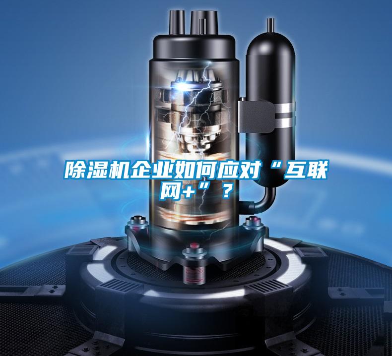 除濕機(jī)企業(yè)如何應(yīng)對“互聯(lián)網(wǎng)+”？