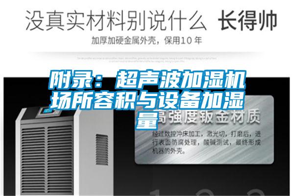 附錄:超聲波加濕機場所容積與設(shè)備加濕量