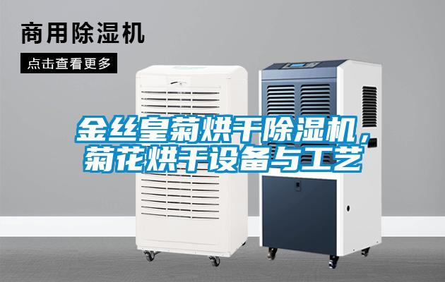 金絲皇菊烘干除濕機(jī)，菊花烘干設(shè)備與工藝