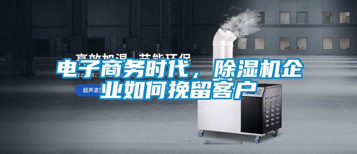 電子商務(wù)時代，除濕機企業(yè)如何挽留客戶
