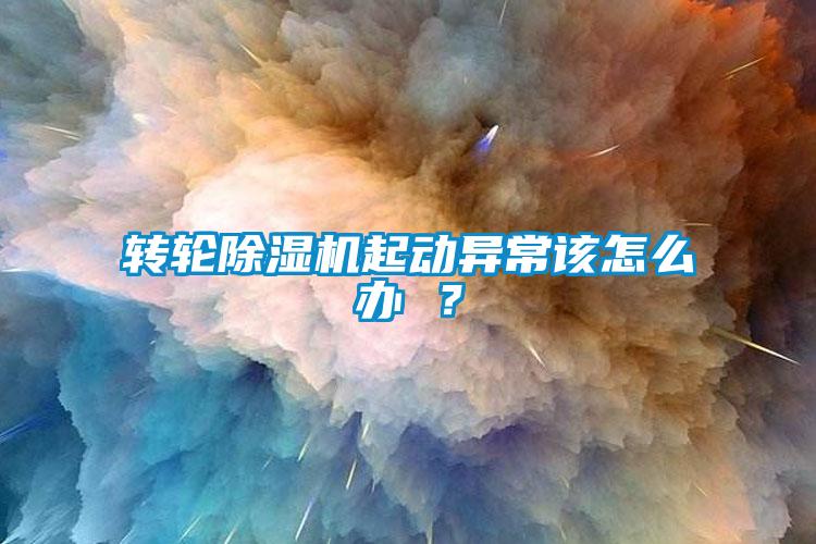 轉(zhuǎn)輪除濕機起動異常該怎么辦 ？