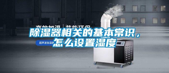 除濕器相關(guān)的基本常識，怎么設(shè)置濕度
