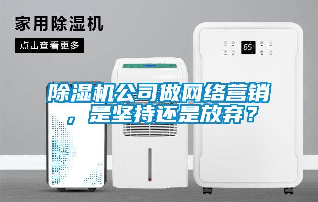 除濕機(jī)公司做網(wǎng)絡(luò)營(yíng)銷(xiāo)，是堅(jiān)持還是放棄？