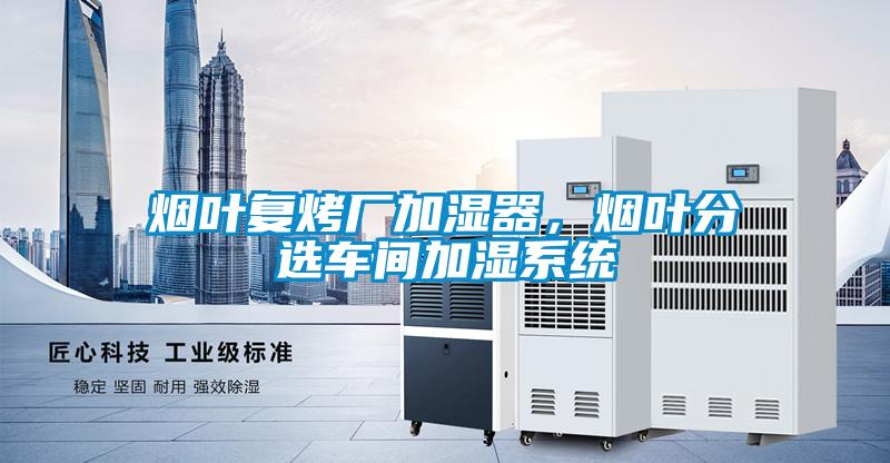 煙葉復烤廠加濕器，煙葉分選車間加濕系統(tǒng)