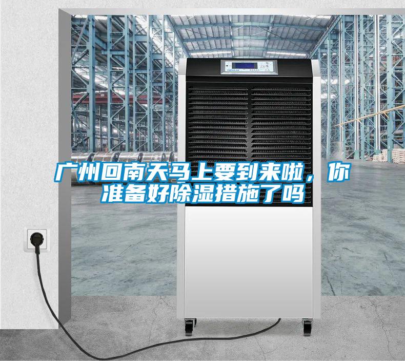 廣州回南天馬上要到來啦，你準備好除濕措施了嗎