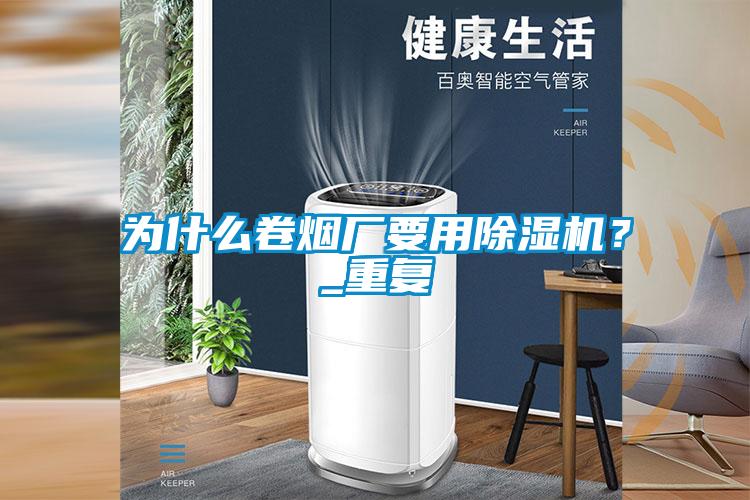 為什么卷煙廠要用除濕機(jī)？_重復(fù)