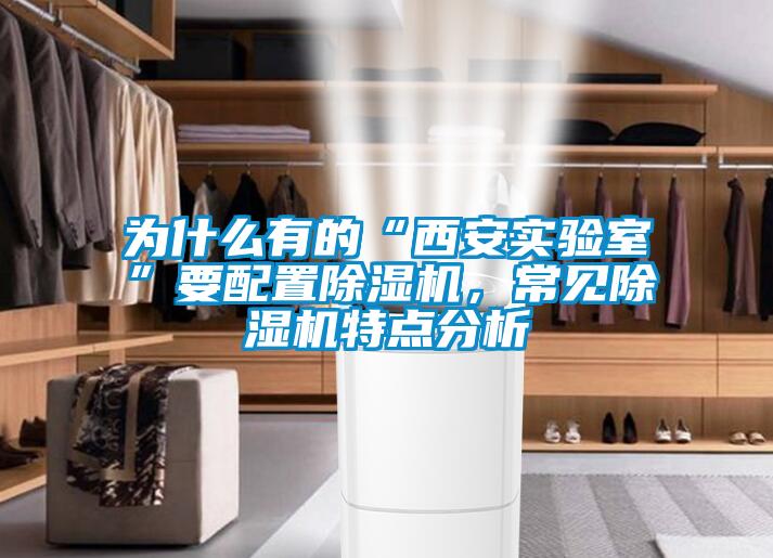 為什么有的“西安實驗室”要配置除濕機，常見除濕機特點分析