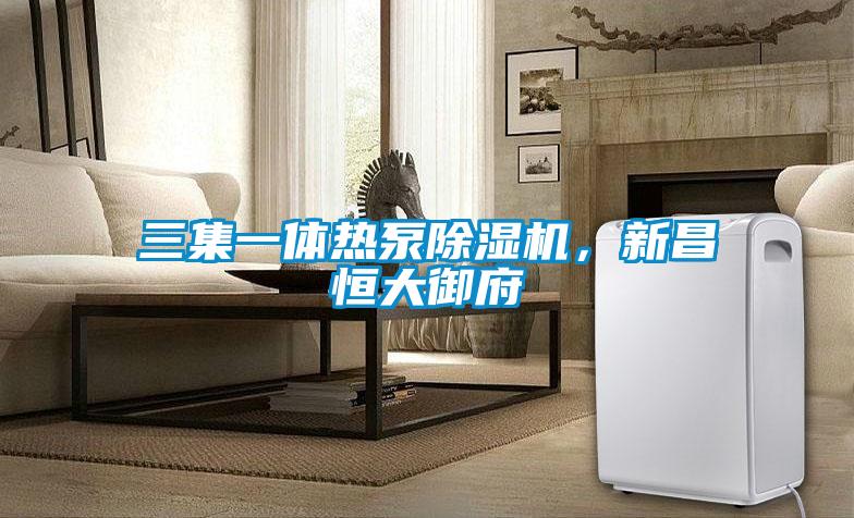 三集一體熱泵除濕機，新昌恒大御府