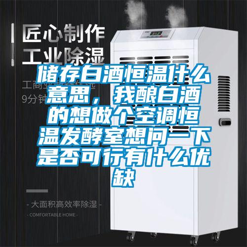 儲(chǔ)存白酒恒溫什么意思，我釀白酒的想做個(gè)空調(diào)恒溫發(fā)酵室想問一下是否可行有什么優(yōu)缺