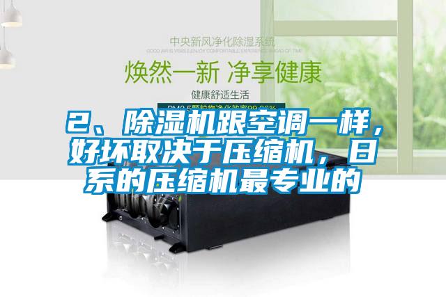 2、除濕機(jī)跟空調(diào)一樣，好壞取決于壓縮機(jī)，日系的壓縮機(jī)最專業(yè)的