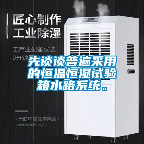 先談?wù)勂毡椴捎玫暮銣睾銤裨囼?yàn)箱水路系統(tǒng)。