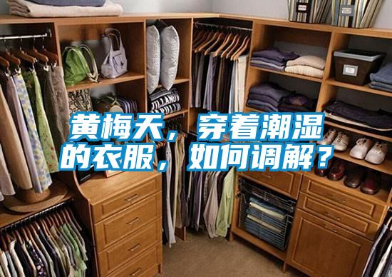 黃梅天，穿著潮濕的衣服，如何調(diào)解？