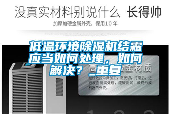 低溫環(huán)境除濕機(jī)結(jié)霜應(yīng)當(dāng)如何處理，如何解決？_重復(fù)