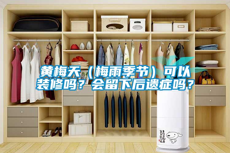 黃梅天（梅雨季節(jié)）可以裝修嗎？會(huì)留下后遺癥嗎？
