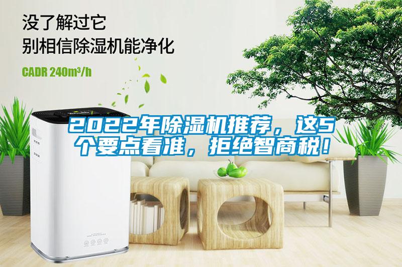 2022年除濕機(jī)推薦，這5個(gè)要點(diǎn)看準(zhǔn)，拒絕智商稅！