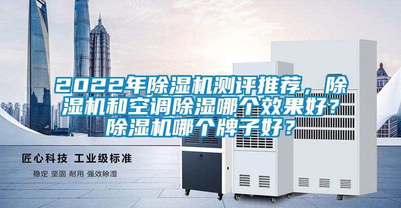 2022年除濕機(jī)測評推薦，除濕機(jī)和空調(diào)除濕哪個(gè)效果好？除濕機(jī)哪個(gè)牌子好？