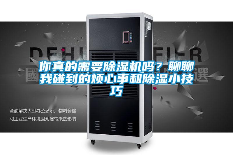 你真的需要除濕機(jī)嗎？聊聊我碰到的煩心事和除濕小技巧