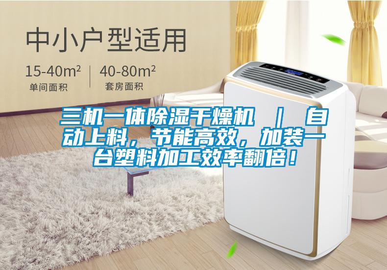 三機一體除濕干燥機 ｜ 自動上料，節(jié)能高效，加裝一臺塑料加工效率翻倍！