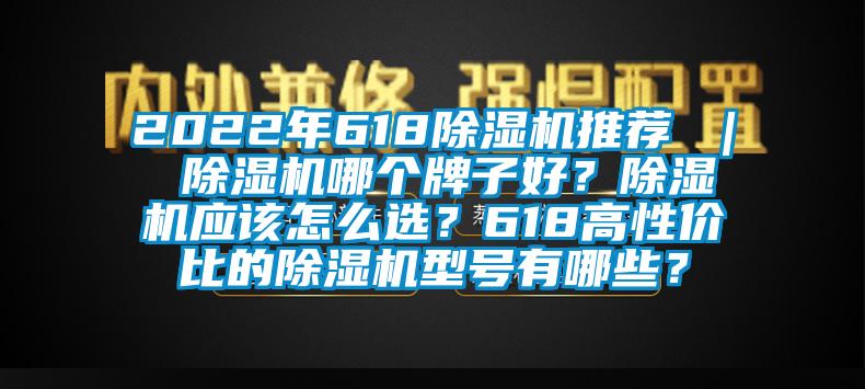 2022年618除濕機(jī)推薦 ｜ 除濕機(jī)哪個牌子好？除濕機(jī)應(yīng)該怎么選？618高性價比的除濕機(jī)型號有哪些？