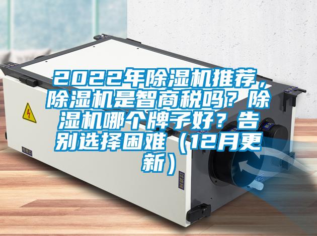 2022年除濕機(jī)推薦，除濕機(jī)是智商稅嗎？除濕機(jī)哪個(gè)牌子好？告別選擇困難（12月更新）