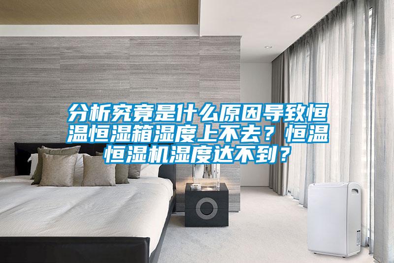 分析究竟是什么原因?qū)е潞銣睾銤裣錆穸壬喜蝗?？恒溫恒濕機濕度達不到？