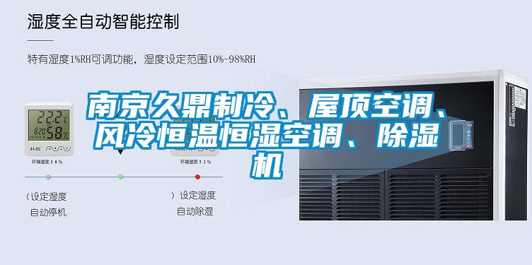 南京久鼎制冷、屋頂空調(diào)、風(fēng)冷恒溫恒濕空調(diào)、除濕機(jī)