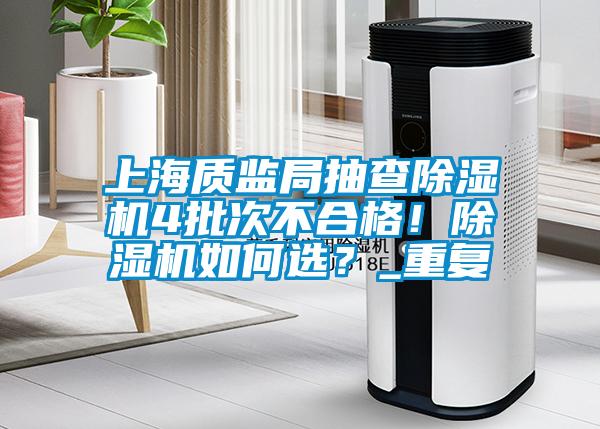 上海質(zhì)監(jiān)局抽查除濕機(jī)4批次不合格！除濕機(jī)如何選？_重復(fù)
