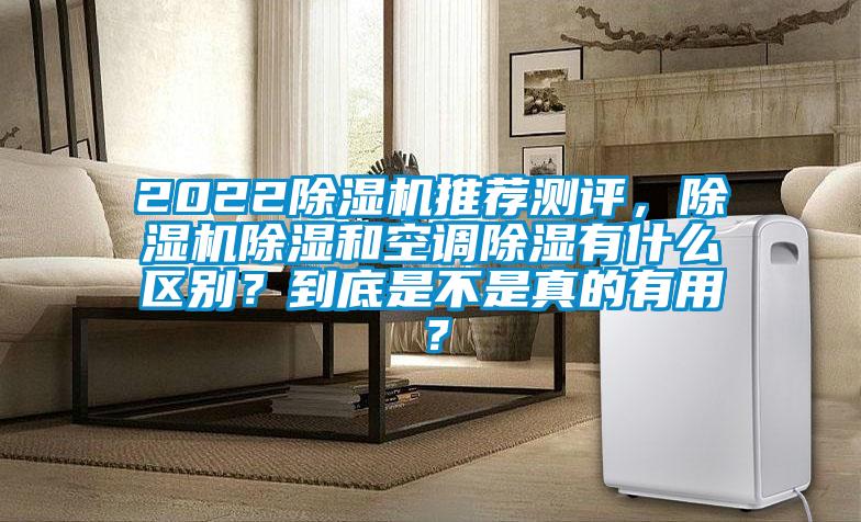 2022除濕機(jī)推薦測評，除濕機(jī)除濕和空調(diào)除濕有什么區(qū)別？到底是不是真的有用？