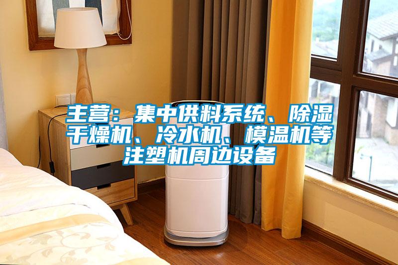 主營：集中供料系統(tǒng)、除濕干燥機(jī)、冷水機(jī)、模溫機(jī)等注塑機(jī)周邊設(shè)備