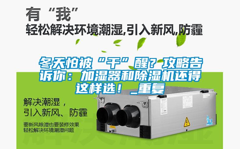 冬天怕被“干”醒？攻略告訴你：加濕器和除濕機(jī)還得這樣選！_重復(fù)