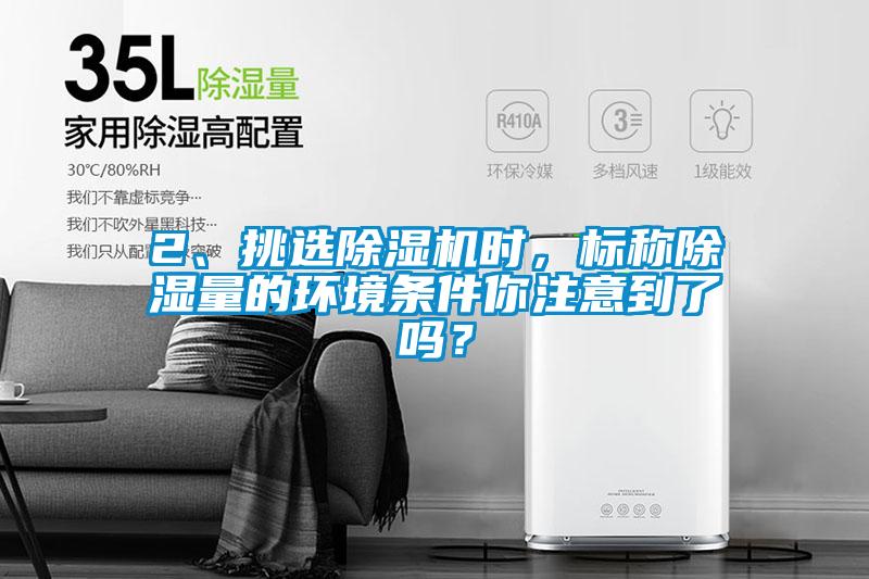 2、挑選除濕機(jī)時(shí)，標(biāo)稱除濕量的環(huán)境條件你注意到了嗎？
