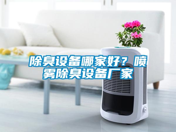 除臭設(shè)備哪家好？噴霧除臭設(shè)備廠家