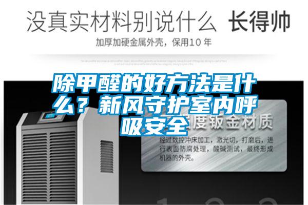 除甲醛的好方法是什么？新風守護室內(nèi)呼吸安全