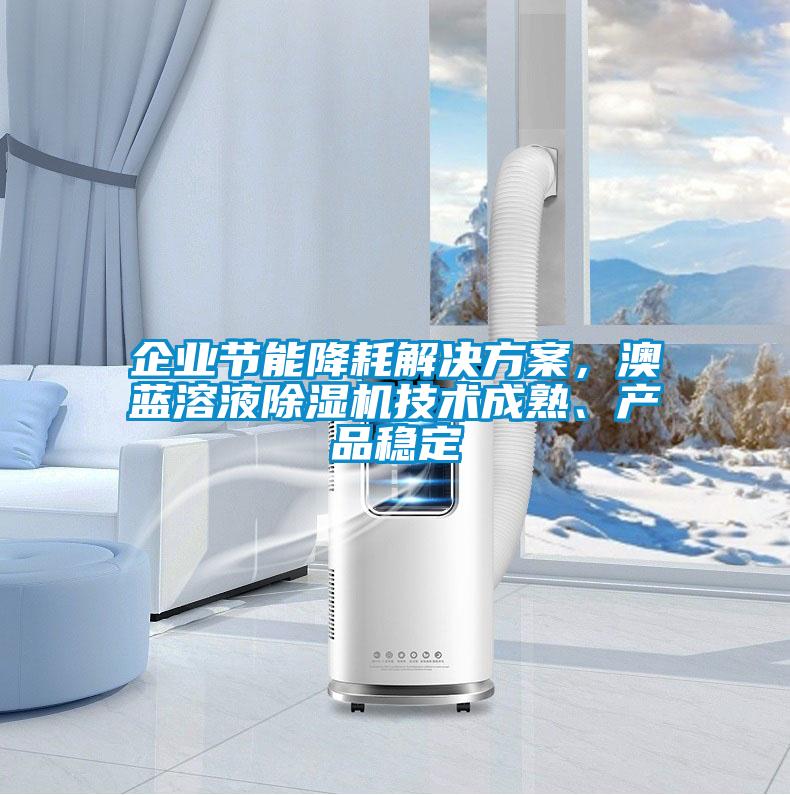 企業(yè)節(jié)能降耗解決方案，澳藍溶液除濕機技術(shù)成熟、產(chǎn)品穩(wěn)定