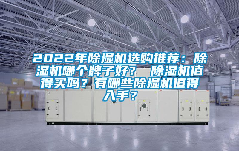 2022年除濕機(jī)選購?fù)扑]：除濕機(jī)哪個(gè)牌子好？ 除濕機(jī)值得買嗎？有哪些除濕機(jī)值得入手？