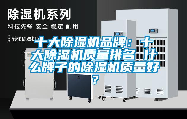 十大除濕機(jī)品牌：十大除濕機(jī)質(zhì)量排名 什么牌子的除濕機(jī)質(zhì)量好？