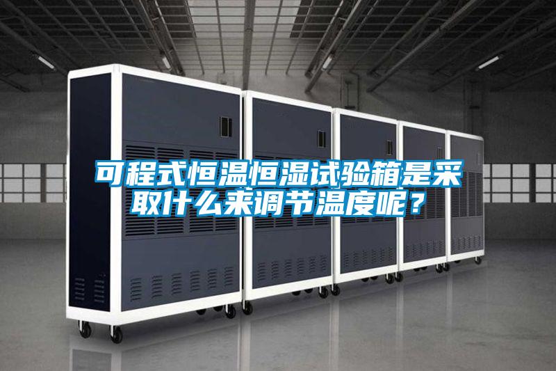 可程式恒溫恒濕試驗(yàn)箱是采取什么來調(diào)節(jié)溫度呢？