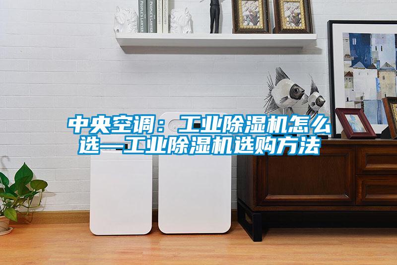 中央空調：工業(yè)除濕機怎么選—工業(yè)除濕機選購方法