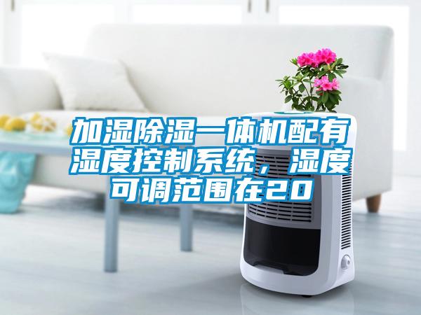 加濕除濕一體機配有濕度控制系統(tǒng)，濕度可調(diào)范圍在20
