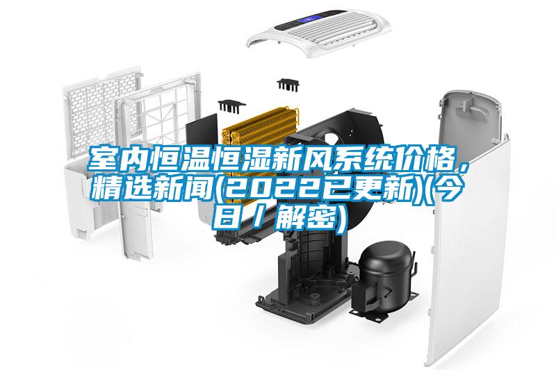 室內(nèi)恒溫恒濕新風(fēng)系統(tǒng)價(jià)格，精選新聞(2022已更新)(今日／解密)