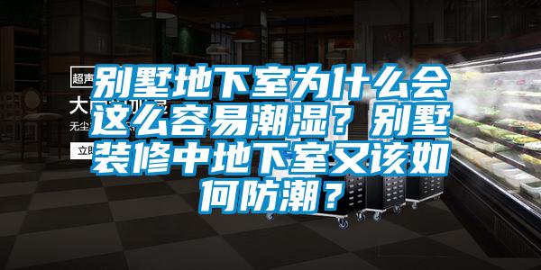 別墅地下室為什么會(huì)這么容易潮濕？別墅裝修中地下室又該如何防潮？