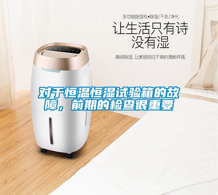 對于恒溫恒濕試驗箱的故障，前期的檢查很重要