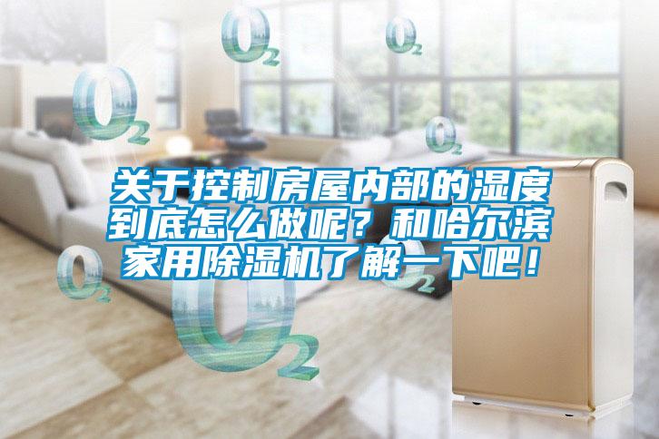 關(guān)于控制房屋內(nèi)部的濕度到底怎么做呢？和哈爾濱家用除濕機(jī)了解一下吧！