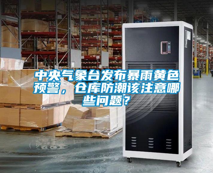 中央氣象臺發(fā)布暴雨黃色預警，倉庫防潮該注意哪些問題？