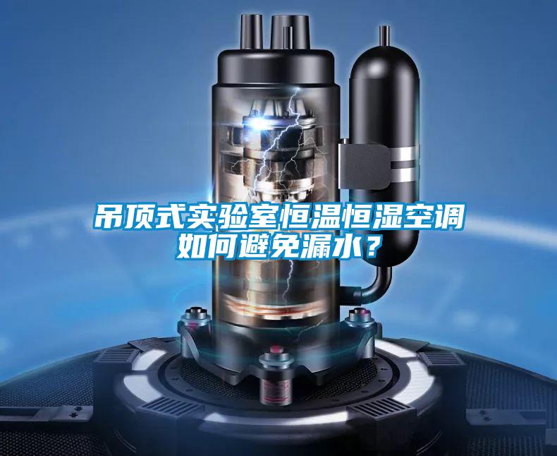 吊頂式實(shí)驗(yàn)室恒溫恒濕空調(diào)如何避免漏水？
