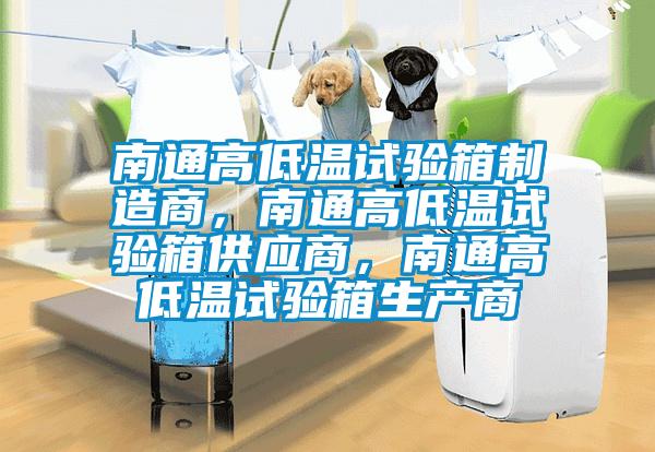 南通高低溫試驗(yàn)箱制造商，南通高低溫試驗(yàn)箱供應(yīng)商，南通高低溫試驗(yàn)箱生產(chǎn)商