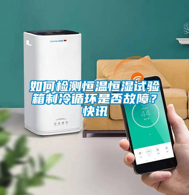 如何檢測(cè)恒溫恒濕試驗(yàn)箱制冷循環(huán)是否故障？快訊