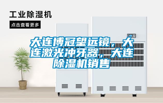 大連博冠望遠(yuǎn)鏡，大連激光沖牙器，大連除濕機(jī)銷(xiāo)售