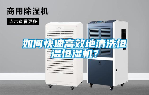 如何快速高效地清洗恒溫恒濕機(jī)？